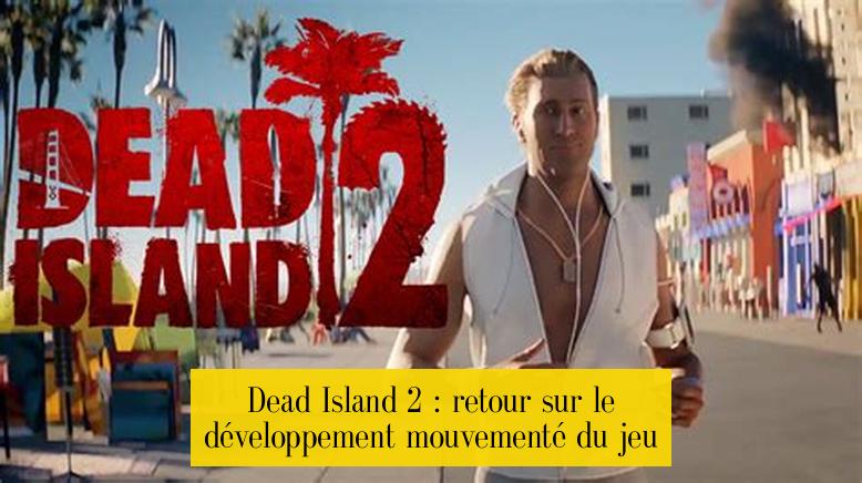 Dead Island 2 : retour sur le développement mouvementé du jeu
