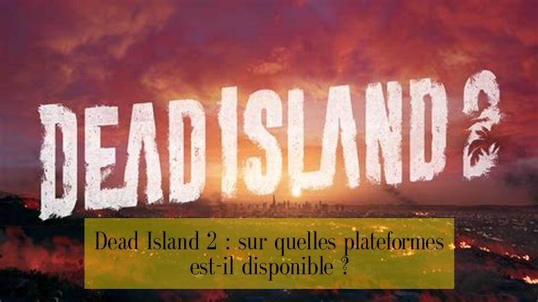 Dead Island 2 : sur quelles plateformes est-il disponible ?