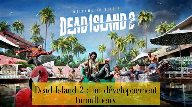 Dead Island 2 : un développement tumultueux