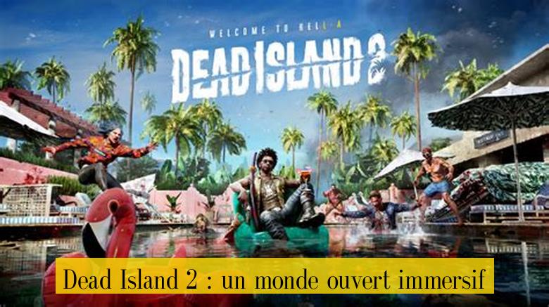 Dead Island 2 : un monde ouvert immersif