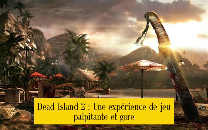 Dead Island 2 : Une expérience de jeu palpitante et gore