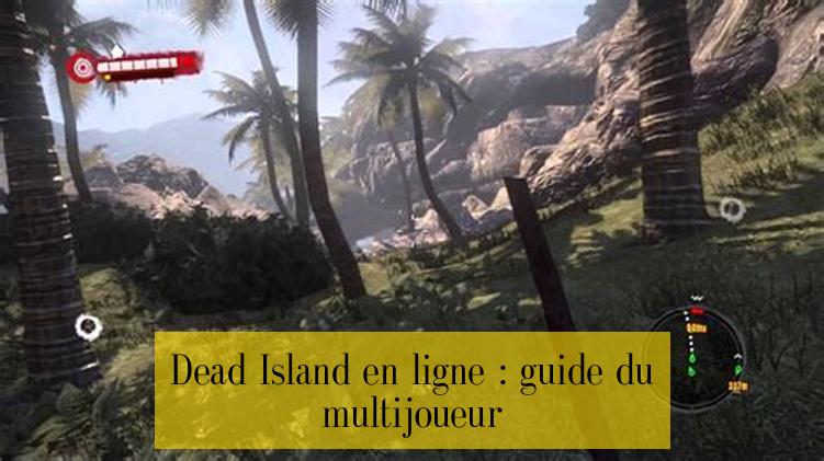 Dead Island en ligne : guide du multijoueur