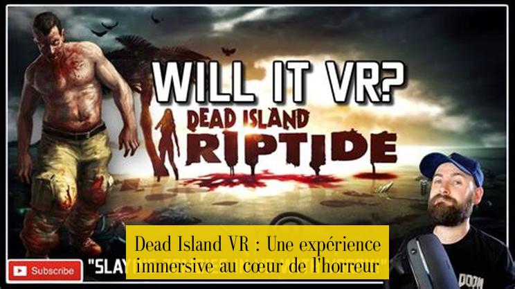 Dead Island VR : Une expérience immersive au cœur de l'horreur