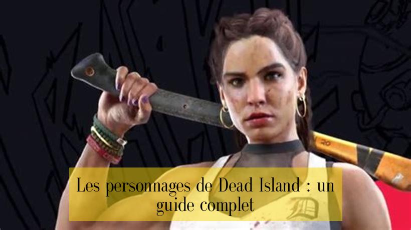 Les personnages de Dead Island : un guide complet