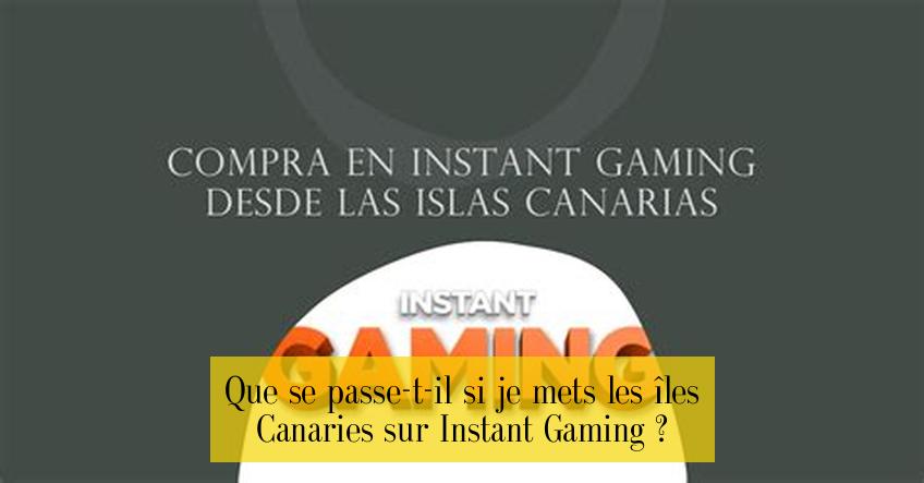 Que se passe-t-il si je mets les îles Canaries sur Instant Gaming ?
