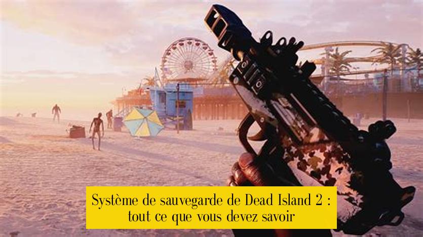 Système de sauvegarde de Dead Island 2 : tout ce que vous devez savoir