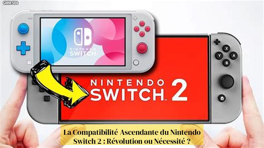 La Compatibilité Ascendante du Nintendo Switch 2 : Révolution ou Nécessité ?